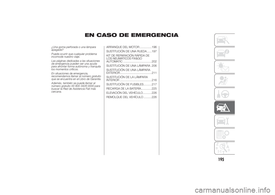 FIAT DUCATO 2014  Manual de Empleo y Cuidado (in Spanish) EN CASO DE EMERGENCIA
¿Una goma perforada o una lámpara
apagada?
Puede ocurrir que cualquier problema
incomode nuestro viaje.
Las páginas dedicadas a las situaciones
de emergencia pueden ser una ay