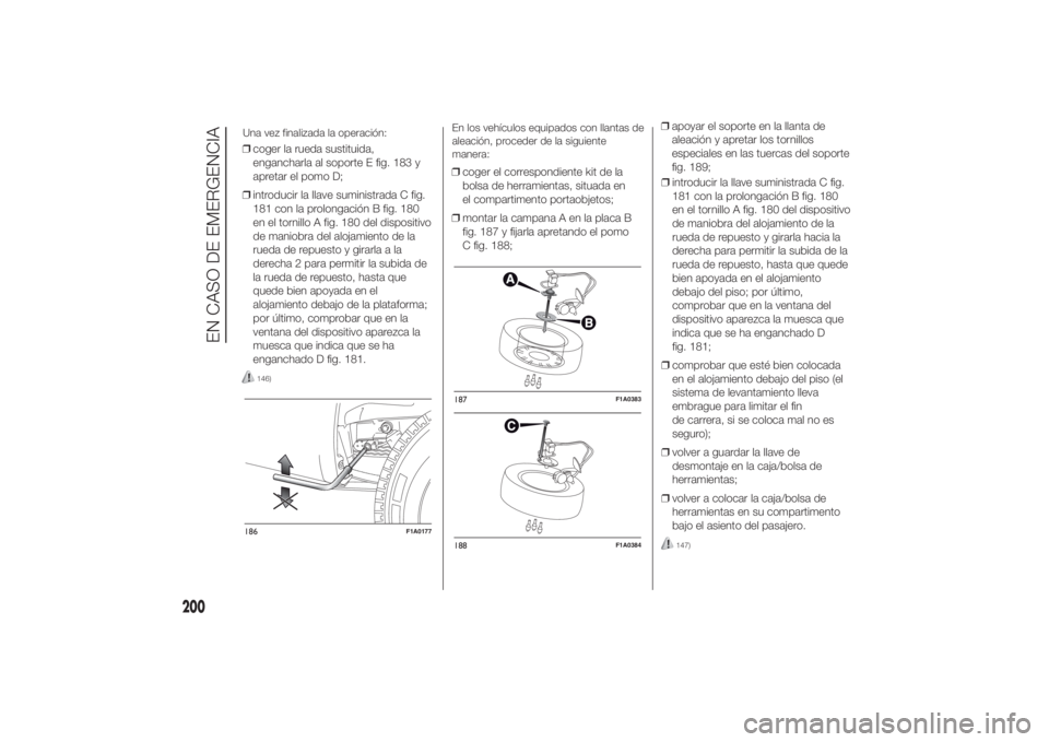 FIAT DUCATO 2014 Manual de Empleo y Cuidado (in Spanish) ❒coger la rueda sustituida,
engancharla al soporte E fig. 183 y
apretar el pomo D;
❒introducir la llave suministrada C fig.
181 con la prolongación B fig. 180
en el tornillo A fig. 180 del dispos FIAT DUCATO 2014 Manual de Empleo y Cuidado (in Spanish) ❒coger la rueda sustituida,
engancharla al soporte E fig. 183 y
apretar el pomo D;
❒introducir la llave suministrada C fig.
181 con la prolongación B fig. 180
en el tornillo A fig. 180 del dispos