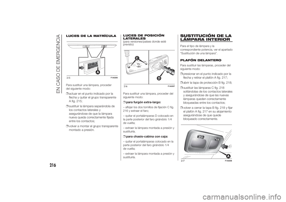 FIAT DUCATO 2014 Manual de Empleo y Cuidado (in Spanish) LUCES DE LA MATRÍCULA
Para sustituir una lámpara, proceder
del siguiente modo:❒actuar en el punto indicado por la
flecha y quitar el grupo transparente
A fig. 215;
❒sustituir la lámpara separá FIAT DUCATO 2014 Manual de Empleo y Cuidado (in Spanish) LUCES DE LA MATRÍCULA
Para sustituir una lámpara, proceder
del siguiente modo:❒actuar en el punto indicado por la
flecha y quitar el grupo transparente
A fig. 215;
❒sustituir la lámpara separá