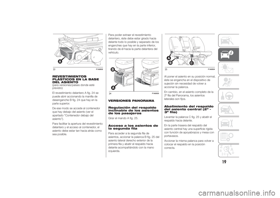 FIAT DUCATO 2014  Manual de Empleo y Cuidado (in Spanish) REVESTIMIENTOS
PLÁSTICOS EN LA BASE
DEL ASIENTO
(para versiones/países donde esté
previsto)
El revestimiento delantero A fig. 24 se
puede abrir accionando la manilla de
desenganche B fig. 24 que ha