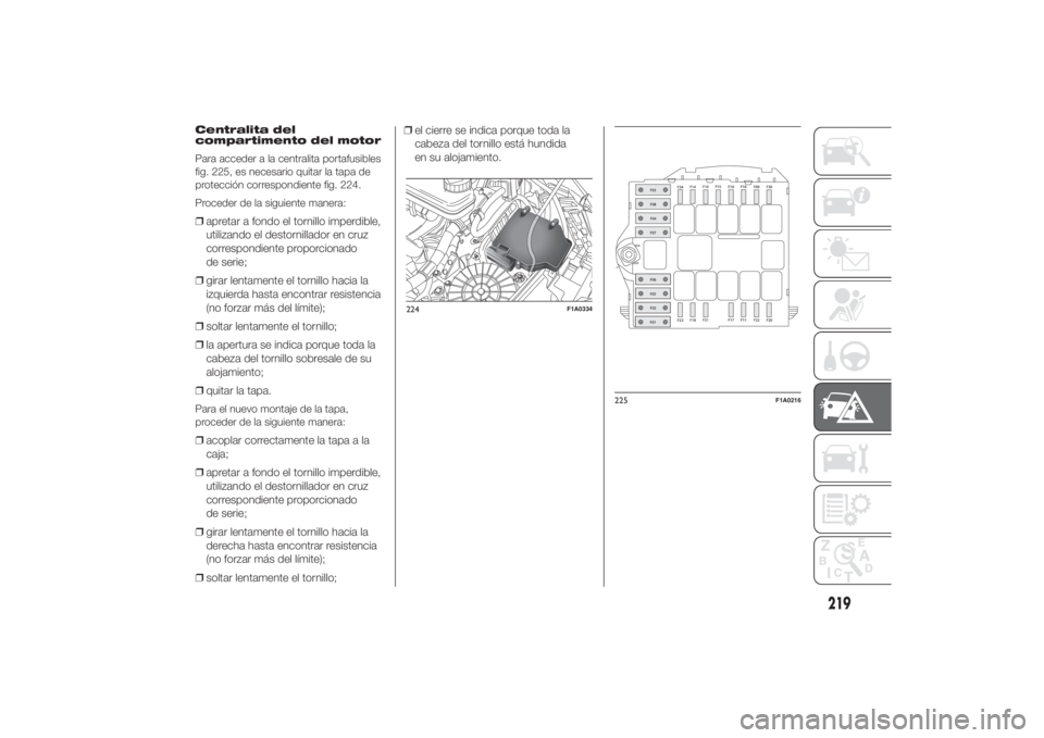 FIAT DUCATO 2014 Manual de Empleo y Cuidado (in Spanish) Centralita del
compartimento del motor
Para acceder a la centralita portafusibles
fig. 225, es necesario quitar la tapa de
protección correspondiente fig. 224.
Proceder de la siguiente manera:❒apre FIAT DUCATO 2014 Manual de Empleo y Cuidado (in Spanish) Centralita del
compartimento del motor
Para acceder a la centralita portafusibles
fig. 225, es necesario quitar la tapa de
protección correspondiente fig. 224.
Proceder de la siguiente manera:❒apre