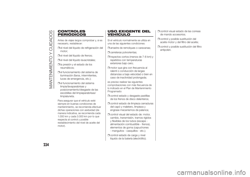 FIAT DUCATO 2014 Manual de Empleo y Cuidado (in Spanish) CONTROLES
PERIÓDICOSAntes de viajes largos comprobar y, si es
necesario, restablecer:❒el nivel del líquido de refrigeración del
motor;
❒el nivel del líquido de frenos;
❒el nivel del líquido FIAT DUCATO 2014 Manual de Empleo y Cuidado (in Spanish) CONTROLES
PERIÓDICOSAntes de viajes largos comprobar y, si es
necesario, restablecer:❒el nivel del líquido de refrigeración del
motor;
❒el nivel del líquido de frenos;
❒el nivel del líquido