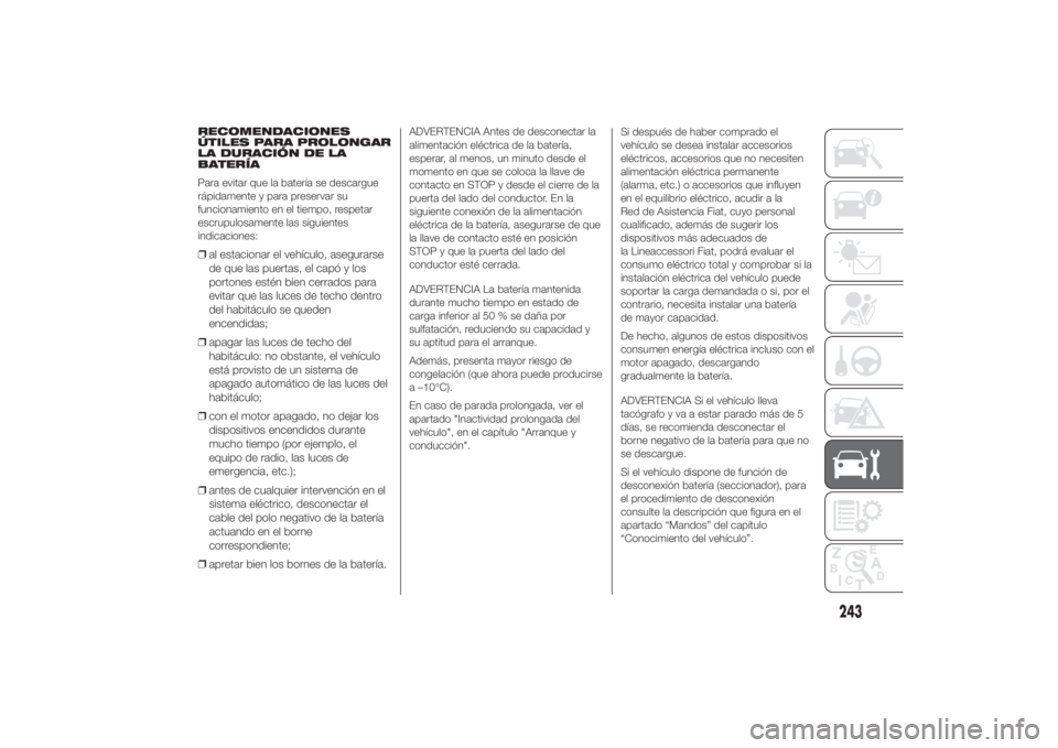 FIAT DUCATO 2014 Manual de Empleo y Cuidado (in Spanish) RECOMENDACIONES
ÚTILES PARA PROLONGAR
LA DURACIÓN DE LA
BATERÍA
Para evitar que la batería se descargue
rápidamente y para preservar su
funcionamiento en el tiempo, respetar
escrupulosamente las FIAT DUCATO 2014 Manual de Empleo y Cuidado (in Spanish) RECOMENDACIONES
ÚTILES PARA PROLONGAR
LA DURACIÓN DE LA
BATERÍA
Para evitar que la batería se descargue
rápidamente y para preservar su
funcionamiento en el tiempo, respetar
escrupulosamente las