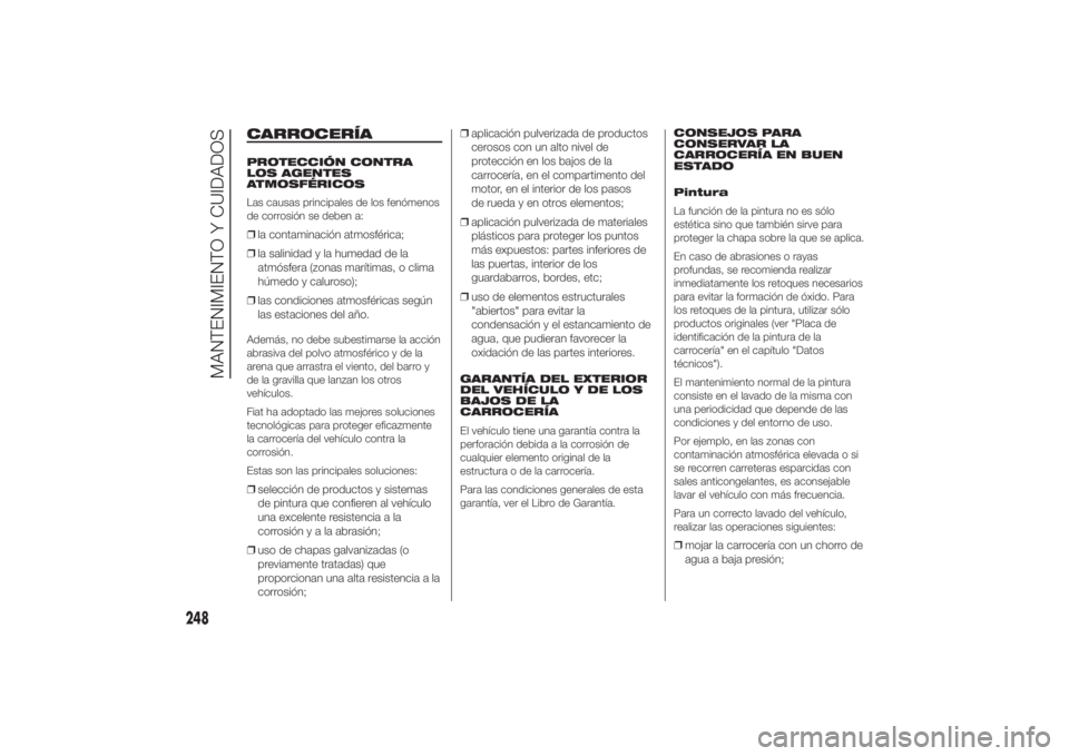 FIAT DUCATO 2014 Manual de Empleo y Cuidado (in Spanish) CARROCERÍAPROTECCIÓN CONTRA
LOS AGENTES
ATMOSFÉRICOS
Las causas principales de los fenómenos
de corrosión se deben a:❒la contaminación atmosférica;
❒la salinidad y la humedad de la
atmósfe FIAT DUCATO 2014 Manual de Empleo y Cuidado (in Spanish) CARROCERÍAPROTECCIÓN CONTRA
LOS AGENTES
ATMOSFÉRICOS
Las causas principales de los fenómenos
de corrosión se deben a:❒la contaminación atmosférica;
❒la salinidad y la humedad de la
atmósfe