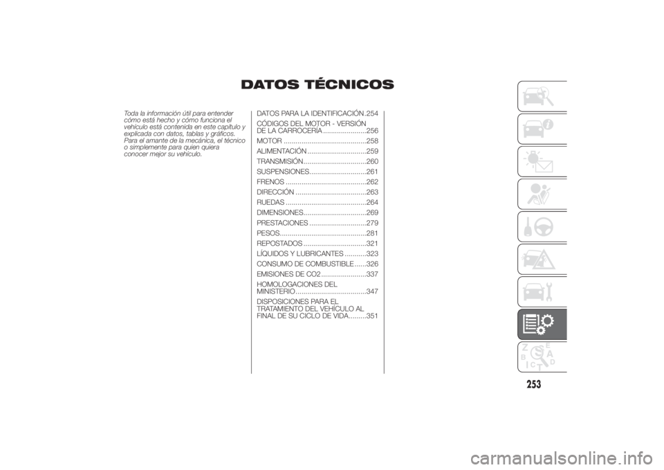 FIAT DUCATO 2014 Manual de Empleo y Cuidado (in Spanish) DATOS TÉCNICOS
Toda la información útil para entender
cómo está hecho y cómo funciona el
vehículo está contenida en este capítulo y
explicada con datos, tablas y gráficos.
Para el amante de FIAT DUCATO 2014 Manual de Empleo y Cuidado (in Spanish) DATOS TÉCNICOS
Toda la información útil para entender
cómo está hecho y cómo funciona el
vehículo está contenida en este capítulo y
explicada con datos, tablas y gráficos.
Para el amante de