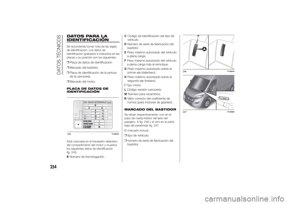 FIAT DUCATO 2014 Manual de Empleo y Cuidado (in Spanish) DATOS PARA LA
IDENTIFICACIÓNSe recomienda tomar nota de las siglas
de identificación. Los datos de
identificación grabados e indicados en las
placas y su posición son los siguientes:❒Placa de da FIAT DUCATO 2014 Manual de Empleo y Cuidado (in Spanish) DATOS PARA LA
IDENTIFICACIÓNSe recomienda tomar nota de las siglas
de identificación. Los datos de
identificación grabados e indicados en las
placas y su posición son los siguientes:❒Placa de da