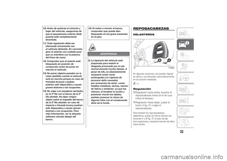 FIAT DUCATO 2014  Manual de Empleo y Cuidado (in Spanish) 10) Antes de quitarse el cinturón y
bajar del vehículo, asegurarse de
que el apoyabrazos exterior (lado
puerta) esté completamente
levantado.
11) Toda regulación debe ser
efectuada únicamente con