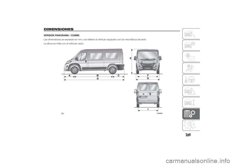 FIAT DUCATO 2014  Manual de Empleo y Cuidado (in Spanish) DIMENSIONESVERSIÓN PANORAMA / COMBI
Las dimensiones se expresan en mm y se refieren al vehículo equipado con los neumáticos de serie.
La altura se mide con el vehículo vacío.
251
F1A0367
269 