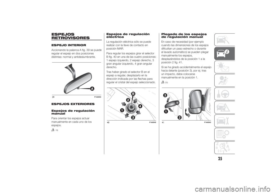 FIAT DUCATO 2014  Manual de Empleo y Cuidado (in Spanish) ESPEJOS
RETROVISORESESPEJO INTERIOR
Accionando la palanca A fig. 39 se puede
regular el espejo en dos posiciones
distintas: normal y antideslumbrante.
ESPEJOS EXTERIORES
Espejos de regulación
manual
