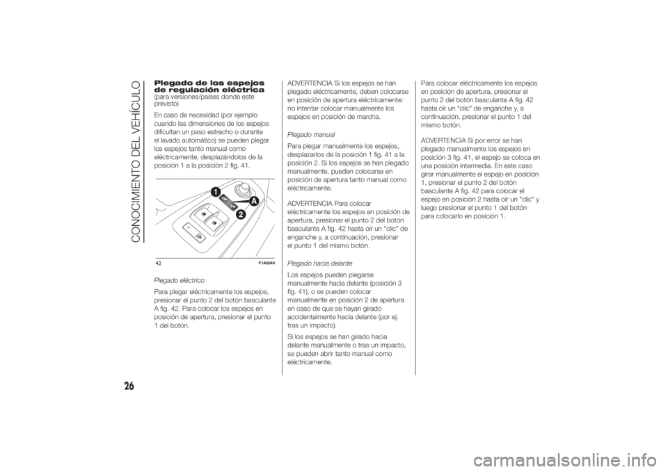 FIAT DUCATO 2014  Manual de Empleo y Cuidado (in Spanish) Plegado de los espejos
de regulación eléctrica
(para versiones/países donde esté
previsto)
En caso de necesidad (por ejemplo
cuando las dimensiones de los espejos
dificultan un paso estrecho o dur
