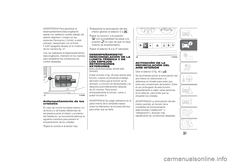 FIAT DUCATO 2014  Manual de Empleo y Cuidado (in Spanish) ADVERTENCIA Para garantizar el
desempañamiento/descongelación
rápida con calefactor auxiliar (debajo del
asiento delantero o trasero en las
versiones Panorama y Combi), si está
activado, desactiva