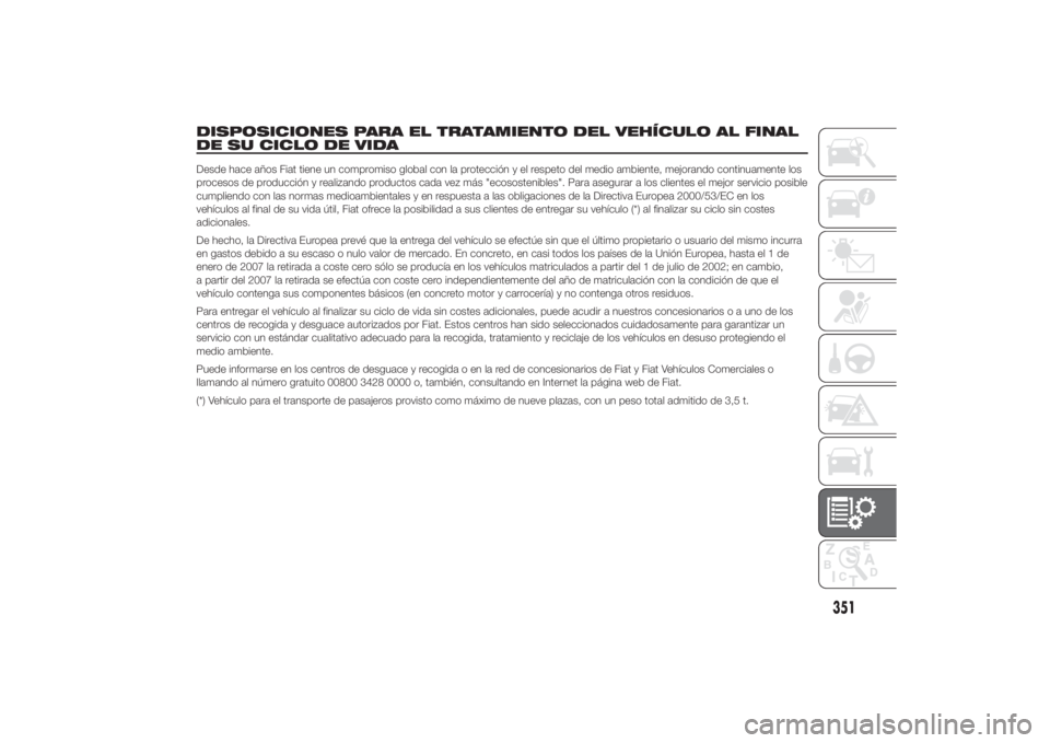 FIAT DUCATO 2014  Manual de Empleo y Cuidado (in Spanish) DISPOSICIONES PARA EL TRATAMIENTO DEL VEHÍCULO AL FINAL
DE SU CICLO DE VIDADesde hace años Fiat tiene un compromiso global con la protección y el respeto del medio ambiente, mejorando continuamente