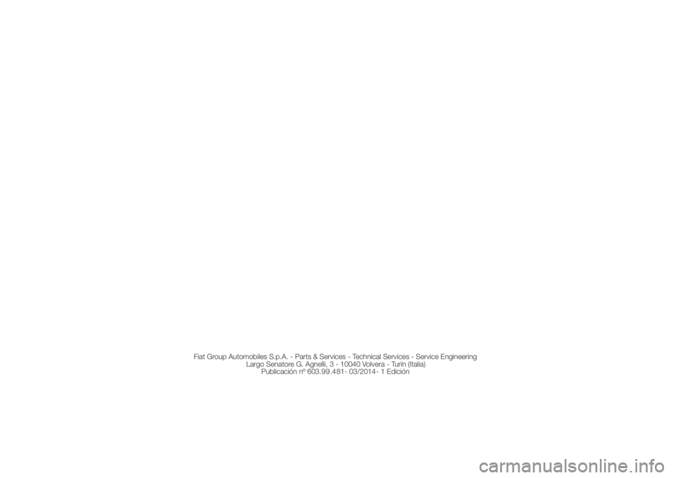 FIAT DUCATO 2014  Manual de Empleo y Cuidado (in Spanish) Fiat Group Automobiles S.p.A. - Parts & Services - Technical Services - Service Engineering
Largo Senatore G. Agnelli, 3 - 10040 Volvera - Turín (Italia)
Publicación nº 603.99.481- 03/2014- 1 Edici