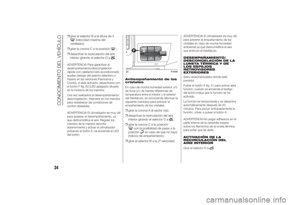 FIAT DUCATO 2014  Manual de Empleo y Cuidado (in Spanish) ❒girar el selectorBalaaltura de 4
(velocidad máxima del
ventilador).
❒girar la coronaCalaposición
;
❒desactivar la recirculación del aire
interior girando el selector D a;
ADVERTENCIA Para ga