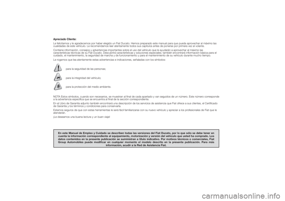 FIAT DUCATO 2014 Manual de Empleo y Cuidado (in Spanish) Apreciado Cliente:Le felicitamos y le agradecemos por haber elegido un Fiat Ducato. Hemos preparado este manual para que pueda aprovechar al máximo las
cualidades de este vehículo. Le recomendamos l FIAT DUCATO 2014 Manual de Empleo y Cuidado (in Spanish) Apreciado Cliente:Le felicitamos y le agradecemos por haber elegido un Fiat Ducato. Hemos preparado este manual para que pueda aprovechar al máximo las
cualidades de este vehículo. Le recomendamos l