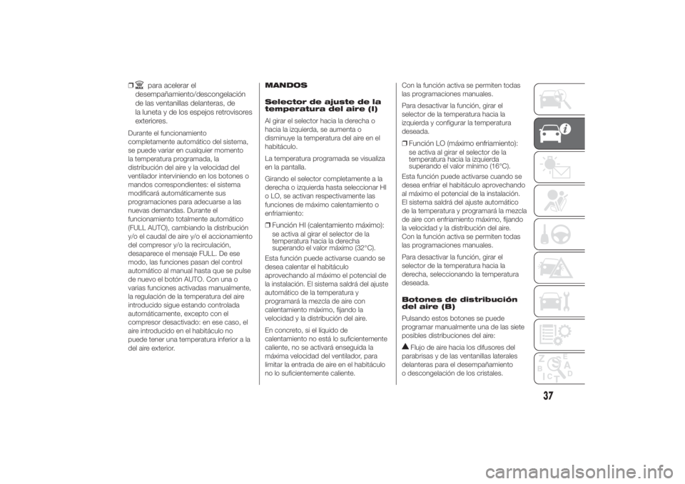 FIAT DUCATO 2014  Manual de Empleo y Cuidado (in Spanish) ❒
para acelerar el
desempañamiento/descongelación
de las ventanillas delanteras, de
la luneta y de los espejos retrovisores
exteriores.
Durante el funcionamiento
completamente automático del sist