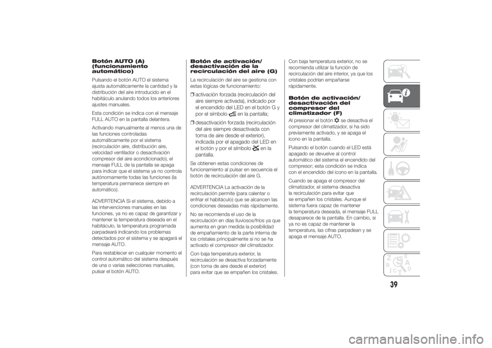 FIAT DUCATO 2014 Manual de Empleo y Cuidado (in Spanish) Botón AUTO (A)
(funcionamiento
automático)
Pulsando el botón AUTO el sistema
ajusta automáticamente la cantidad y la
distribución del aire introducido en el
habitáculo anulando todos los anterio FIAT DUCATO 2014 Manual de Empleo y Cuidado (in Spanish) Botón AUTO (A)
(funcionamiento
automático)
Pulsando el botón AUTO el sistema
ajusta automáticamente la cantidad y la
distribución del aire introducido en el
habitáculo anulando todos los anterio