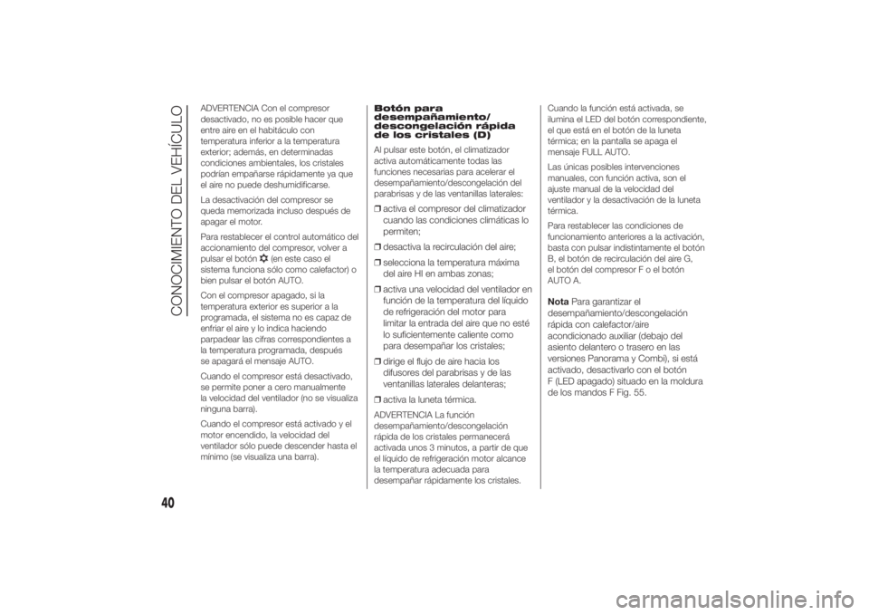 FIAT DUCATO 2014 Manual de Empleo y Cuidado (in Spanish) ADVERTENCIA Con el compresor
desactivado, no es posible hacer que
entre aire en el habitáculo con
temperatura inferior a la temperatura
exterior; además, en determinadas
condiciones ambientales, los FIAT DUCATO 2014 Manual de Empleo y Cuidado (in Spanish) ADVERTENCIA Con el compresor
desactivado, no es posible hacer que
entre aire en el habitáculo con
temperatura inferior a la temperatura
exterior; además, en determinadas
condiciones ambientales, los