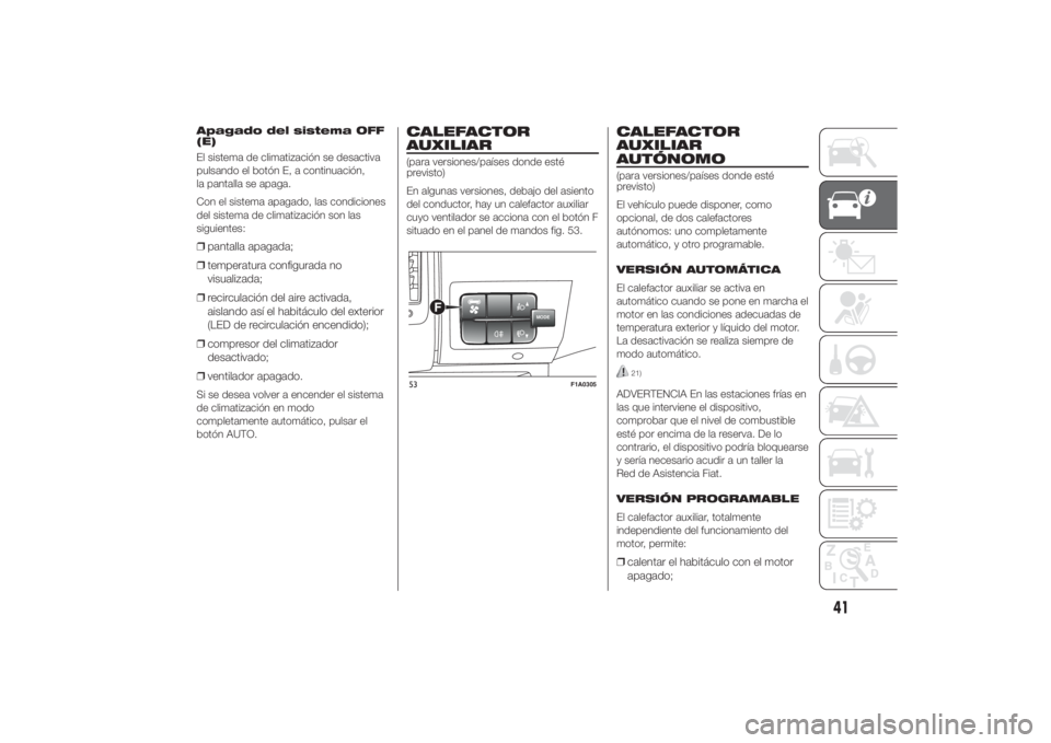 FIAT DUCATO 2014  Manual de Empleo y Cuidado (in Spanish) Apagado del sistema OFF
(E)
El sistema de climatización se desactiva
pulsando el botón E, a continuación,
la pantalla se apaga.
Con el sistema apagado, las condiciones
del sistema de climatización