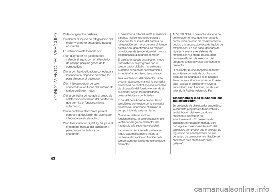 FIAT DUCATO 2014 Manual de Empleo y Cuidado (in Spanish) ❒descongelar los cristales;
❒calentar el líquido de refrigeración del
motor y el motor antes de la puesta
en marcha.La instalación está formada por:❒un quemador de gasóleo para
calentar el FIAT DUCATO 2014 Manual de Empleo y Cuidado (in Spanish) ❒descongelar los cristales;
❒calentar el líquido de refrigeración del
motor y el motor antes de la puesta
en marcha.La instalación está formada por:❒un quemador de gasóleo para
calentar el