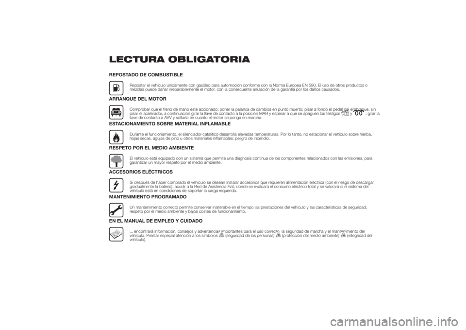 FIAT DUCATO 2014  Manual de Empleo y Cuidado (in Spanish) LECTURA OBLIGATORIAREPOSTADO DE COMBUSTIBLE
Repostar el vehículo únicamente con gasóleo para automoción conforme con la Norma Europea EN 590. El uso de otros productos o
mezclas puede dañar irrep