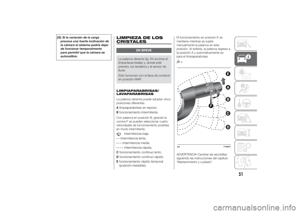 FIAT DUCATO 2014  Manual de Empleo y Cuidado (in Spanish) 25) Si la variación de la carga
provoca una fuerte inclinación de
la cámara el sistema podría dejar
de funcionar temporalmente
para permitir que la cámara se
autocalibre.
LIMPIEZA DE LOS
CRISTALE