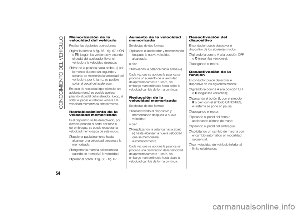 FIAT DUCATO 2014 Manual de Empleo y Cuidado (in Spanish) Memorización de la
velocidad del vehículo
Realizar las siguientes operaciones:❒girar la corona A fig. 66 - fig. 67 a ON
o
(según las versiones) y pisando
el pedal del acelerador llevar el
vehícu FIAT DUCATO 2014 Manual de Empleo y Cuidado (in Spanish) Memorización de la
velocidad del vehículo
Realizar las siguientes operaciones:❒girar la corona A fig. 66 - fig. 67 a ON
o
(según las versiones) y pisando
el pedal del acelerador llevar el
vehícu