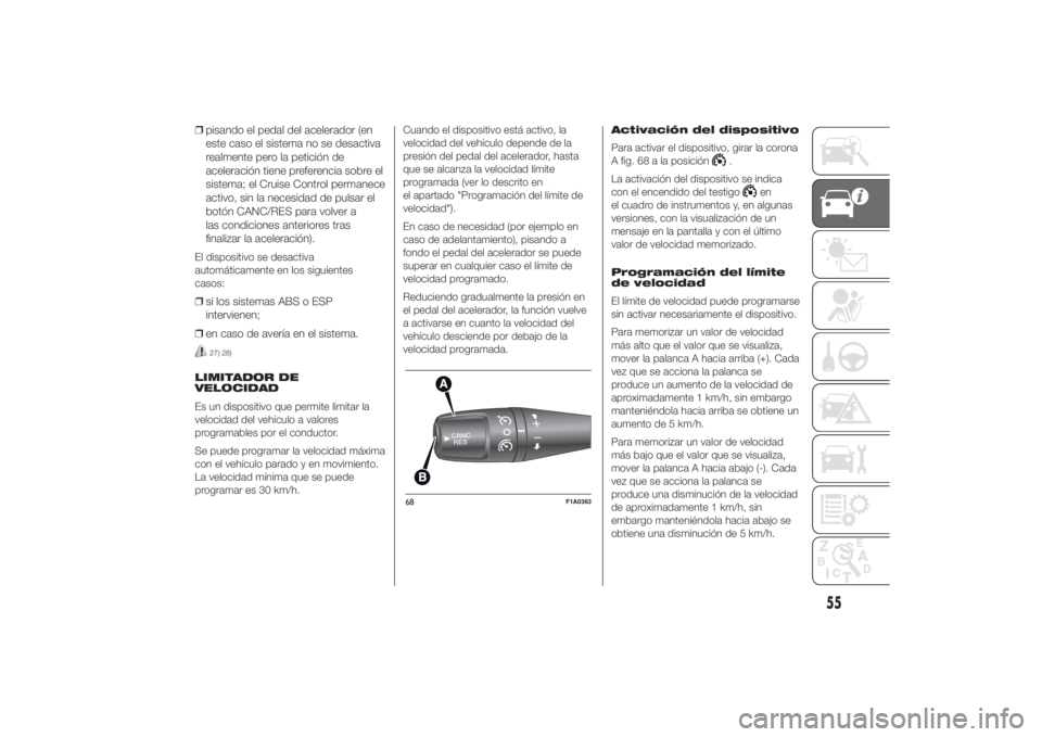 FIAT DUCATO 2014  Manual de Empleo y Cuidado (in Spanish) ❒pisando el pedal del acelerador (en
este caso el sistema no se desactiva
realmente pero la petición de
aceleración tiene preferencia sobre el
sistema; el Cruise Control permanece
activo, sin la n