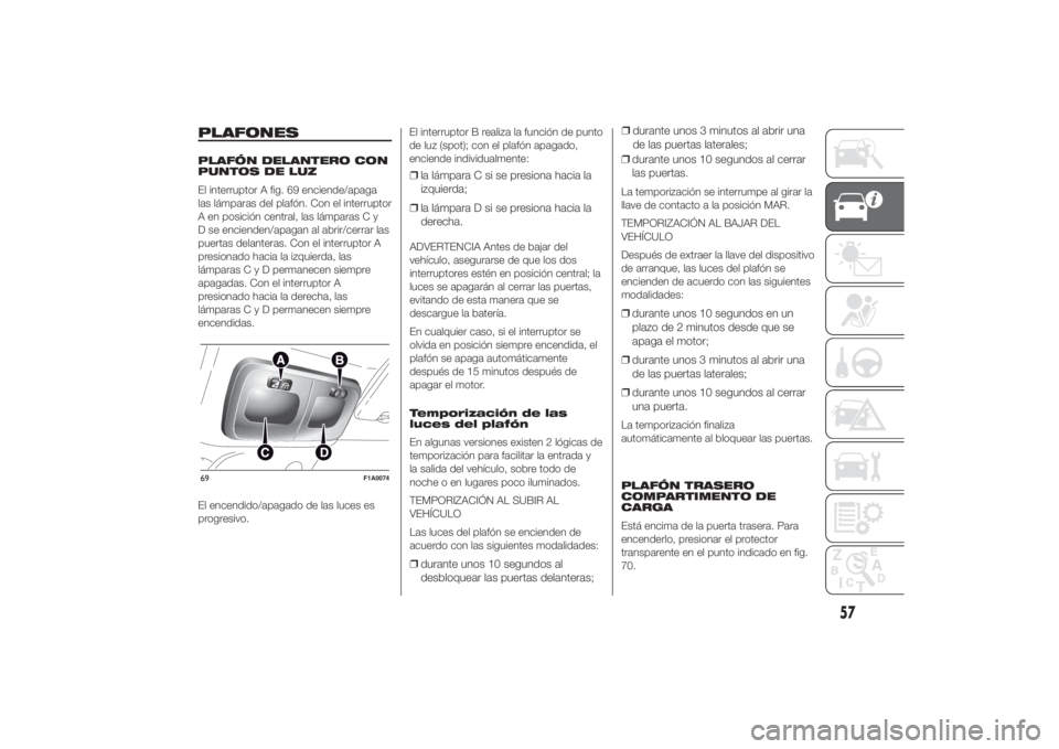 FIAT DUCATO 2014 Manual de Empleo y Cuidado (in Spanish) PLAFONESPLAFÓN DELANTERO CON
PUNTOS DE LUZ
El interruptor A fig. 69 enciende/apaga
las lámparas del plafón. Con el interruptor
A en posición central, las lámparas C y
D se encienden/apagan al abr FIAT DUCATO 2014 Manual de Empleo y Cuidado (in Spanish) PLAFONESPLAFÓN DELANTERO CON
PUNTOS DE LUZ
El interruptor A fig. 69 enciende/apaga
las lámparas del plafón. Con el interruptor
A en posición central, las lámparas C y
D se encienden/apagan al abr