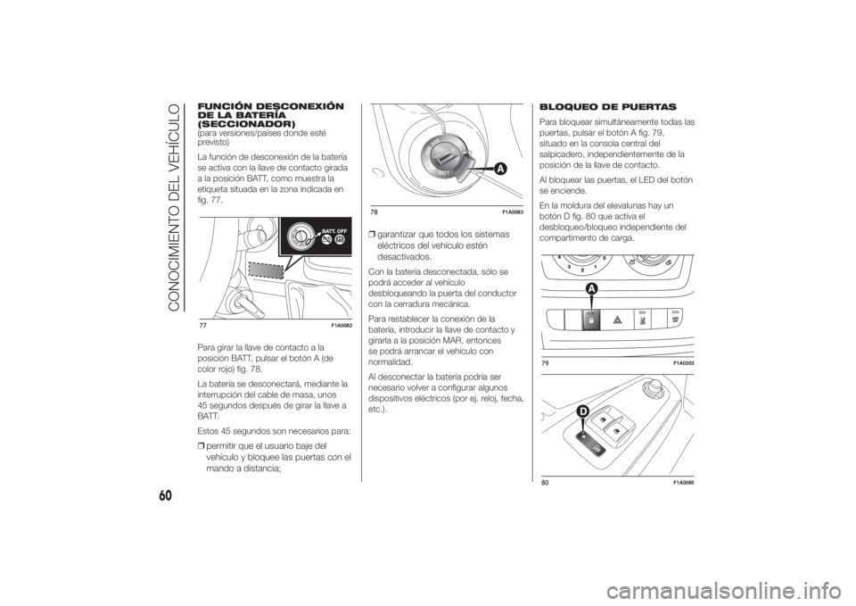 FIAT DUCATO 2014 Manual de Empleo y Cuidado (in Spanish) FUNCIÓN DESCONEXIÓN
DE LA BATERÍA
(SECCIONADOR)
(para versiones/países donde esté
previsto)
La función de desconexión de la batería
se activa con la llave de contacto girada
a la posición BAT FIAT DUCATO 2014 Manual de Empleo y Cuidado (in Spanish) FUNCIÓN DESCONEXIÓN
DE LA BATERÍA
(SECCIONADOR)
(para versiones/países donde esté
previsto)
La función de desconexión de la batería
se activa con la llave de contacto girada
a la posición BAT