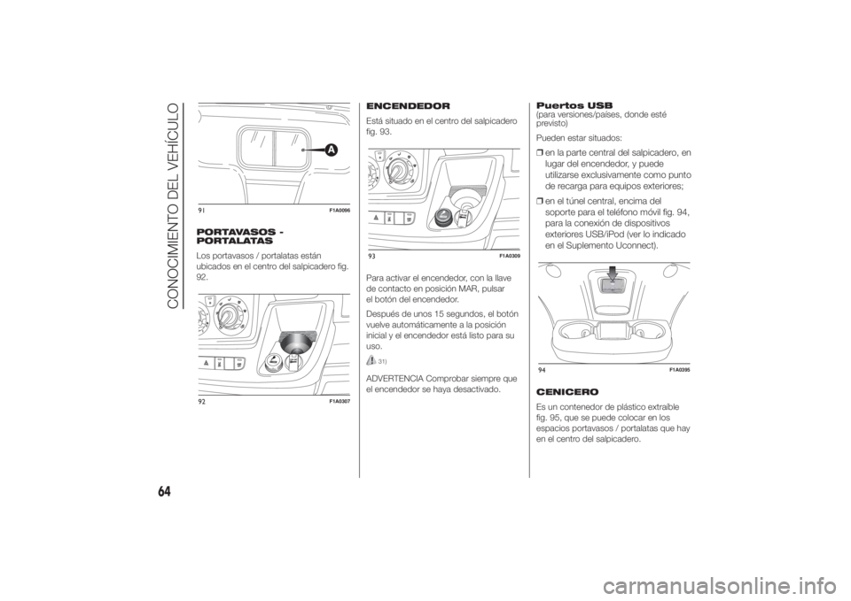 FIAT DUCATO 2014  Manual de Empleo y Cuidado (in Spanish) PORTAVASOS -
PORTALATAS
Los portavasos / portalatas están
ubicados en el centro del salpicadero fig.
92.ENCENDEDOR
Está situado en el centro del salpicadero
fig. 93.
Para activar el encendedor, con 