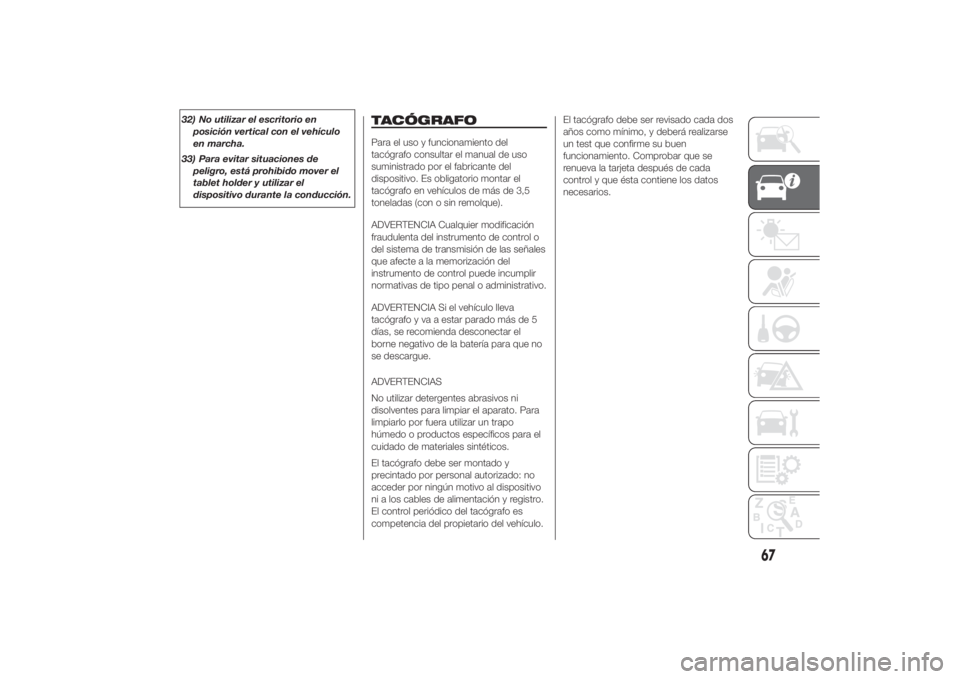 FIAT DUCATO 2014 Manual de Empleo y Cuidado (in Spanish) 32) No utilizar el escritorio en
posición vertical con el vehículo
en marcha.
33) Para evitar situaciones de
peligro, está prohibido mover el
tablet holder y utilizar el
dispositivo durante la cond FIAT DUCATO 2014 Manual de Empleo y Cuidado (in Spanish) 32) No utilizar el escritorio en
posición vertical con el vehículo
en marcha.
33) Para evitar situaciones de
peligro, está prohibido mover el
tablet holder y utilizar el
dispositivo durante la cond