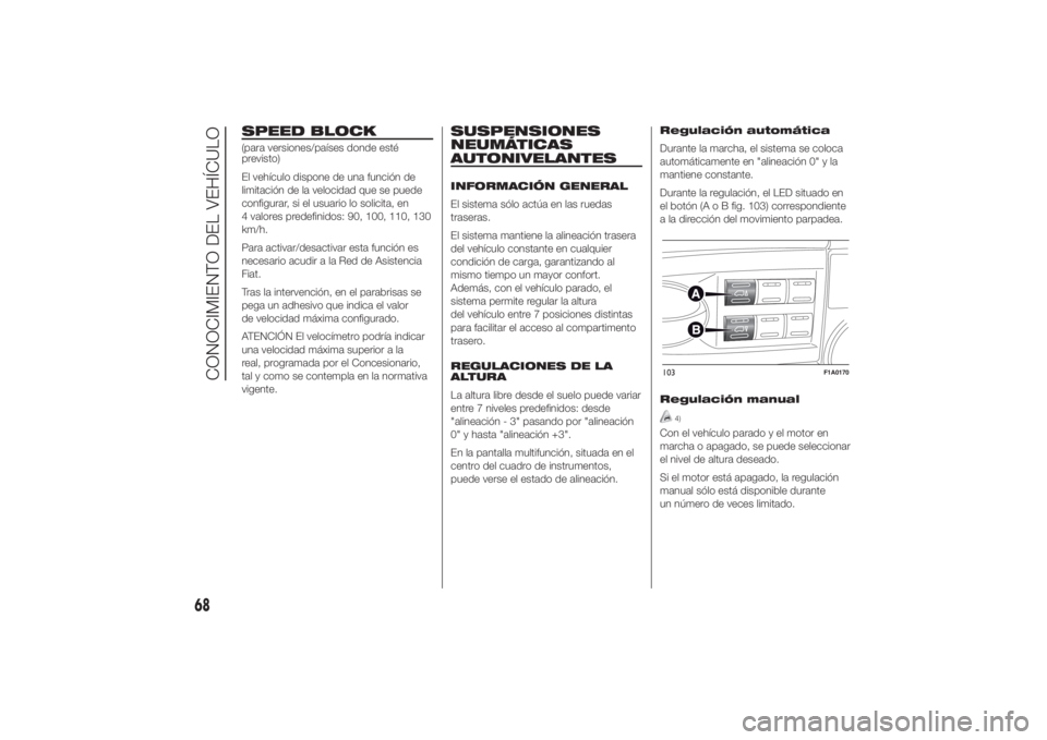 FIAT DUCATO 2014 Manual de Empleo y Cuidado (in Spanish) SPEED BLOCK(para versiones/países donde esté
previsto)
El vehículo dispone de una función de
limitación de la velocidad que se puede
configurar, si el usuario lo solicita, en
4 valores predefinid FIAT DUCATO 2014 Manual de Empleo y Cuidado (in Spanish) SPEED BLOCK(para versiones/países donde esté
previsto)
El vehículo dispone de una función de
limitación de la velocidad que se puede
configurar, si el usuario lo solicita, en
4 valores predefinid