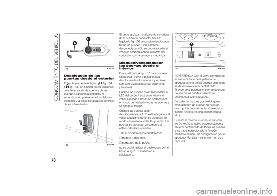 FIAT DUCATO 2014 Manual de Empleo y Cuidado (in Spanish) Desbloqueo de las
puertas desde el exterior
Pulsar brevemente el botón
fig. 104
o
fig. 105, en función de las versiones,
para llevar a cabo la apertura de las
puertas delanteras a distancia, el
ence FIAT DUCATO 2014 Manual de Empleo y Cuidado (in Spanish) Desbloqueo de las
puertas desde el exterior
Pulsar brevemente el botón
fig. 104
o
fig. 105, en función de las versiones,
para llevar a cabo la apertura de las
puertas delanteras a distancia, el
ence