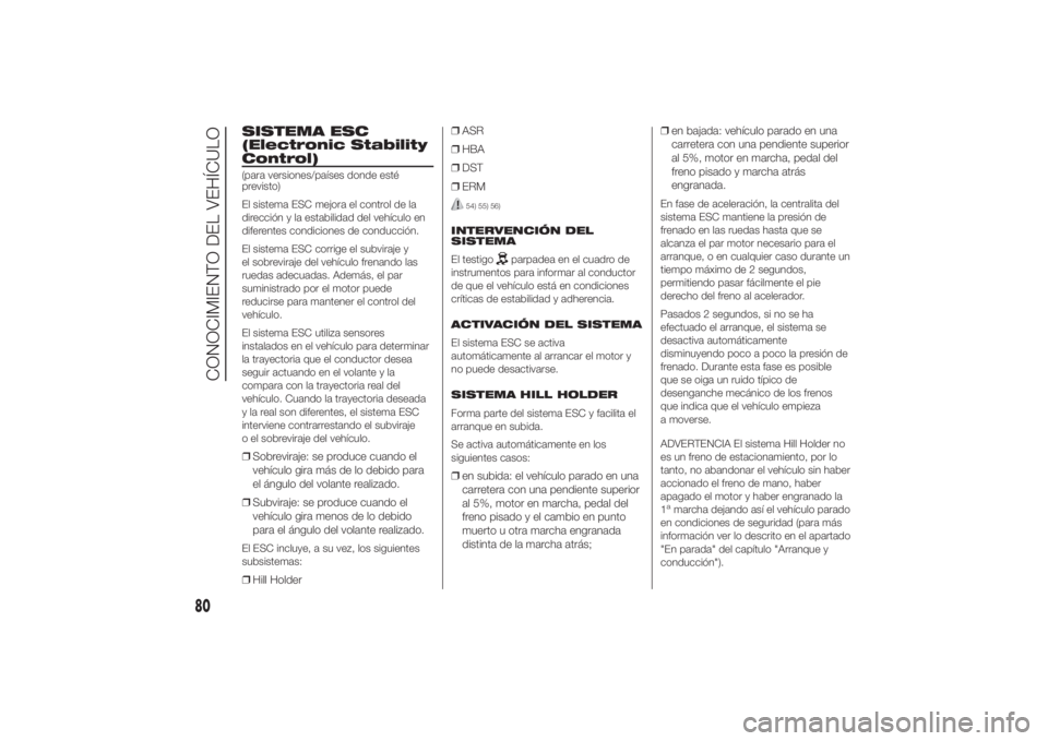 FIAT DUCATO 2014  Manual de Empleo y Cuidado (in Spanish) SISTEMA ESC
(Electronic Stability
Control)(para versiones/países donde esté
previsto)
El sistema ESC mejora el control de la
dirección y la estabilidad del vehículo en
diferentes condiciones de co