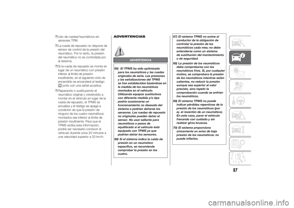FIAT DUCATO 2014  Manual de Empleo y Cuidado (in Spanish) ❒Uso de ruedas/neumáticos sin
sensores TPM.
❒La rueda de repuesto no dispone de
sensor de control de la presión del
neumático. Por lo tanto, la presión
del neumático no es controlada por
el s
