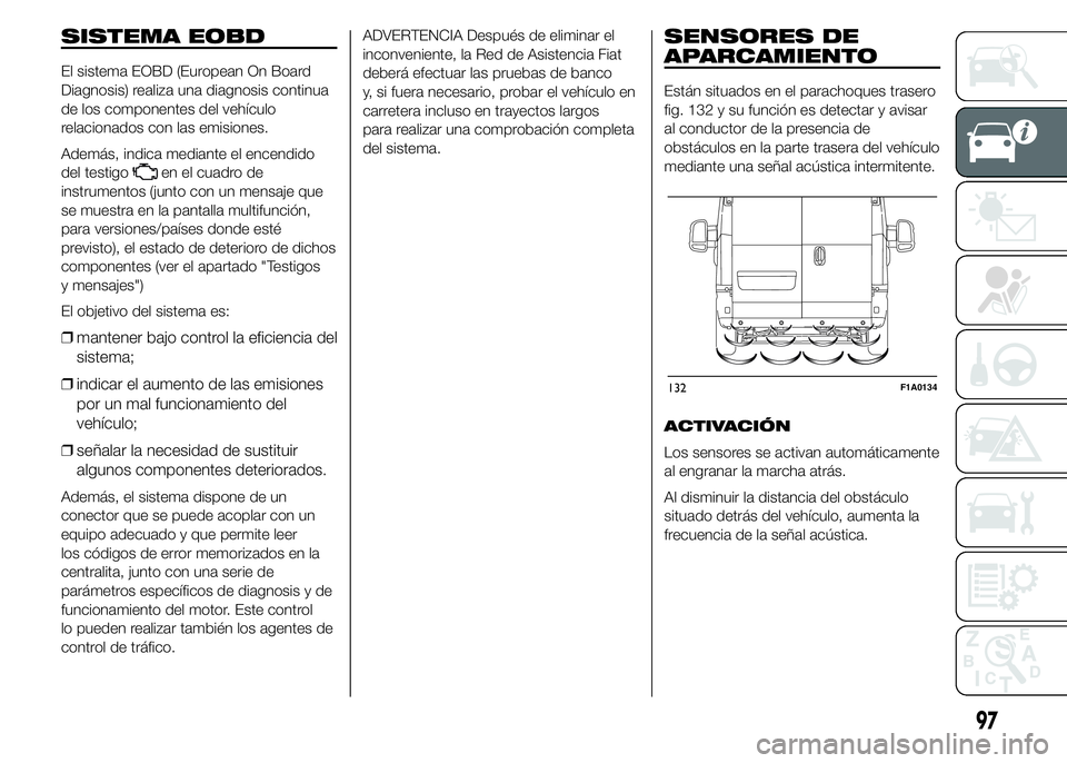 FIAT DUCATO 2015 Manual de Empleo y Cuidado (in Spanish) SISTEMA EOBD
El sistema EOBD (European On Board
Diagnosis) realiza una diagnosis continua
de los componentes del vehículo
relacionados con las emisiones.
Además, indica mediante el encendido
del tes FIAT DUCATO 2015 Manual de Empleo y Cuidado (in Spanish) SISTEMA EOBD
El sistema EOBD (European On Board
Diagnosis) realiza una diagnosis continua
de los componentes del vehículo
relacionados con las emisiones.
Además, indica mediante el encendido
del tes