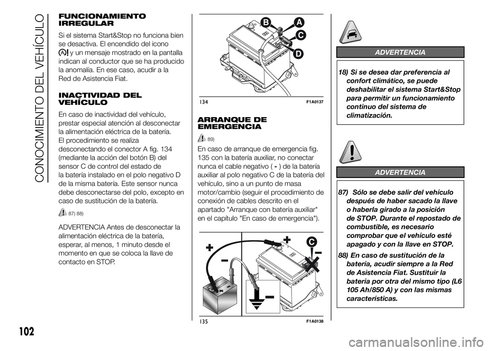 FIAT DUCATO 2015  Manual de Empleo y Cuidado (in Spanish) FUNCIONAMIENTO
IRREGULAR
Si el sistema Start&Stop no funciona bien
se desactiva. El encendido del icono
y un mensaje mostrado en la pantalla
indican al conductor que se ha producido
la anomalía. En e