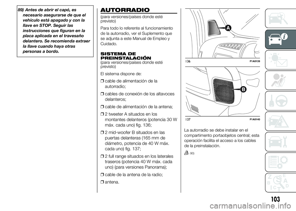 FIAT DUCATO 2015  Manual de Empleo y Cuidado (in Spanish) 89) Antes de abrir el capó, es
necesario asegurarse de que el
vehículo está apagado y con la
llave en STOP. Seguir las
instrucciones que figuran en la
placa aplicada en el travesaño
delantero. Se 