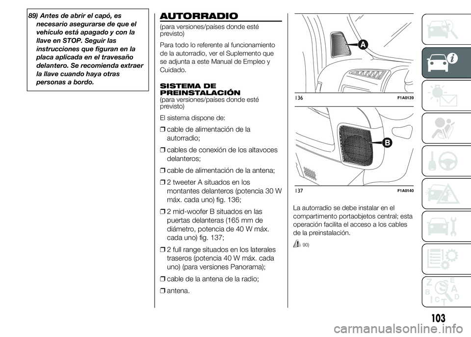 FIAT DUCATO 2015 Manual de Empleo y Cuidado (in Spanish) 89) Antes de abrir el capó, es
necesario asegurarse de que el
vehículo está apagado y con la
llave en STOP. Seguir las
instrucciones que figuran en la
placa aplicada en el travesaño
delantero. Se FIAT DUCATO 2015 Manual de Empleo y Cuidado (in Spanish) 89) Antes de abrir el capó, es
necesario asegurarse de que el
vehículo está apagado y con la
llave en STOP. Seguir las
instrucciones que figuran en la
placa aplicada en el travesaño
delantero. Se
