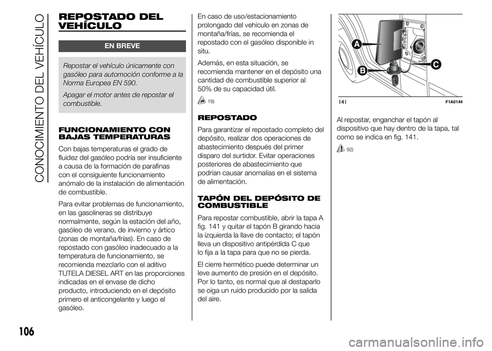 FIAT DUCATO 2015 Manual de Empleo y Cuidado (in Spanish) REPOSTADO DEL
VEHÍCULO
EN BREVE
Repostar el vehículo únicamente con
gasóleo para automoción conforme a la
Norma Europea EN 590.
Apagar el motor antes de repostar el
combustible.
FUNCIONAMIENTO CO FIAT DUCATO 2015 Manual de Empleo y Cuidado (in Spanish) REPOSTADO DEL
VEHÍCULO
EN BREVE
Repostar el vehículo únicamente con
gasóleo para automoción conforme a la
Norma Europea EN 590.
Apagar el motor antes de repostar el
combustible.
FUNCIONAMIENTO CO