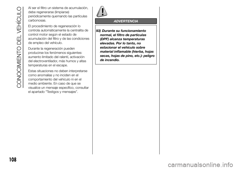 FIAT DUCATO 2015 Manual de Empleo y Cuidado (in Spanish) Al ser el filtro un sistema de acumulación,
debe regenerarse (limpiarse)
periódicamente quemando las partículas
carbonosas.
El procedimiento de regeneración lo
controla automáticamente la central FIAT DUCATO 2015 Manual de Empleo y Cuidado (in Spanish) Al ser el filtro un sistema de acumulación,
debe regenerarse (limpiarse)
periódicamente quemando las partículas
carbonosas.
El procedimiento de regeneración lo
controla automáticamente la central