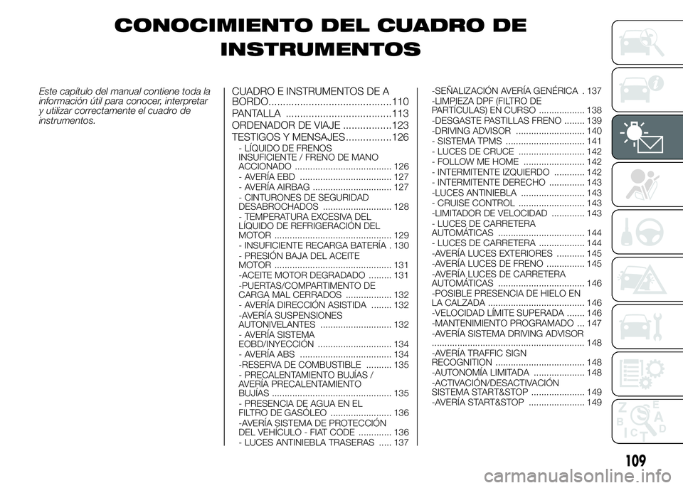FIAT DUCATO 2015 Manual de Empleo y Cuidado (in Spanish) CONOCIMIENTO DEL CUADRO DE
INSTRUMENTOS
Este capítulo del manual contiene toda la
información útil para conocer, interpretar
y utilizar correctamente el cuadro de
instrumentos.CUADRO E INSTRUMENTOS FIAT DUCATO 2015 Manual de Empleo y Cuidado (in Spanish) CONOCIMIENTO DEL CUADRO DE
INSTRUMENTOS
Este capítulo del manual contiene toda la
información útil para conocer, interpretar
y utilizar correctamente el cuadro de
instrumentos.CUADRO E INSTRUMENTOS