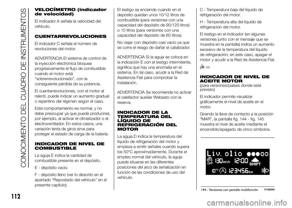 FIAT DUCATO 2015 Manual de Empleo y Cuidado (in Spanish) VELOCÍMETRO (indicador
de velocidad)
El indicador A señala la velocidad del
vehículo.
CUENTARREVOLUCIONES
El indicador C señala el número de
revoluciones del motor.
ADVERTENCIA El sistema de cont FIAT DUCATO 2015 Manual de Empleo y Cuidado (in Spanish) VELOCÍMETRO (indicador
de velocidad)
El indicador A señala la velocidad del
vehículo.
CUENTARREVOLUCIONES
El indicador C señala el número de
revoluciones del motor.
ADVERTENCIA El sistema de cont