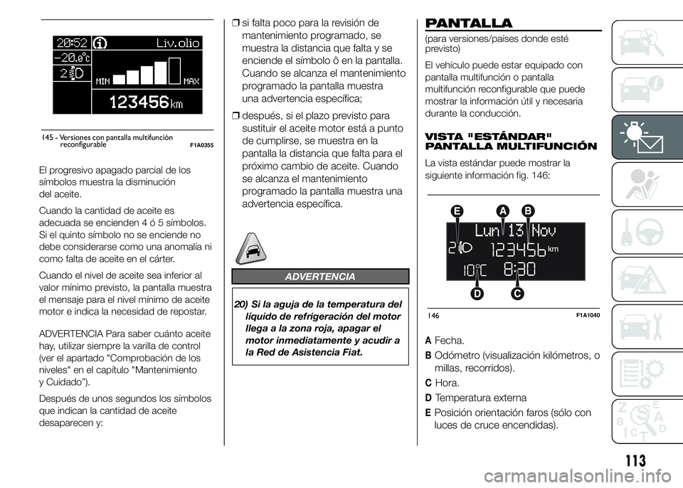 FIAT DUCATO 2015 Manual de Empleo y Cuidado (in Spanish) El progresivo apagado parcial de los
símbolos muestra la disminución
del aceite.
Cuando la cantidad de aceite es
adecuada se encienden4ó5símbolos.
Si el quinto símbolo no se enciende no
debe cons FIAT DUCATO 2015 Manual de Empleo y Cuidado (in Spanish) El progresivo apagado parcial de los
símbolos muestra la disminución
del aceite.
Cuando la cantidad de aceite es
adecuada se encienden4ó5símbolos.
Si el quinto símbolo no se enciende no
debe cons