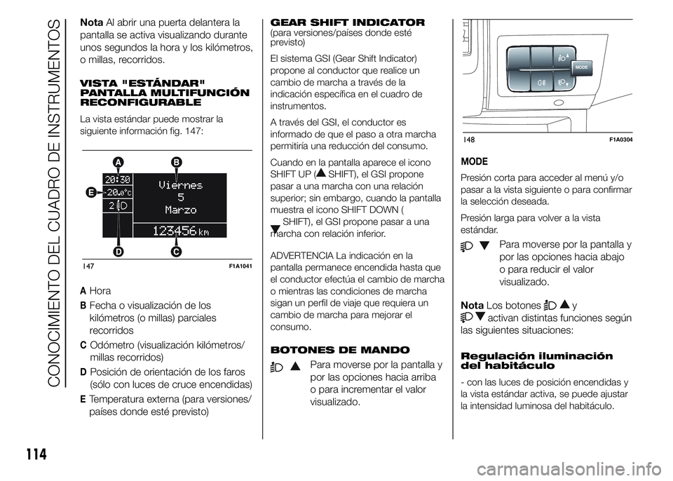 FIAT DUCATO 2015  Manual de Empleo y Cuidado (in Spanish) NotaAl abrir una puerta delantera la
pantalla se activa visualizando durante
unos segundos la hora y los kilómetros,
o millas, recorridos.
VISTA "ESTÁNDAR"
PANTALLA MULTIFUNCIÓN
RECONFIGURA