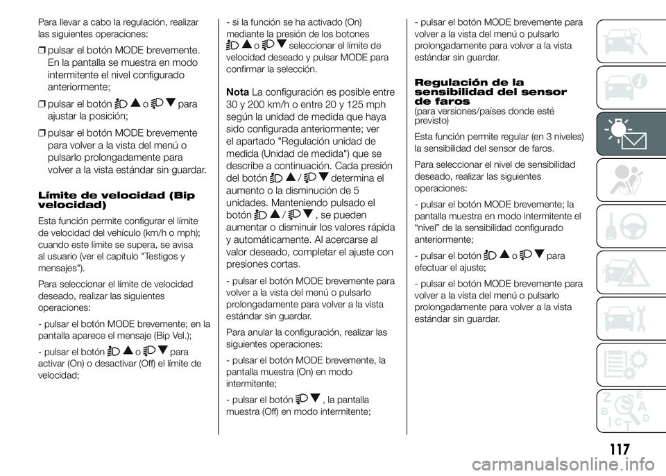 FIAT DUCATO 2015 Manual de Empleo y Cuidado (in Spanish) Para llevar a cabo la regulación, realizar
las siguientes operaciones:
❒pulsar el botón MODE brevemente.
En la pantalla se muestra en modo
intermitente el nivel configurado
anteriormente;
❒pulsa FIAT DUCATO 2015 Manual de Empleo y Cuidado (in Spanish) Para llevar a cabo la regulación, realizar
las siguientes operaciones:
❒pulsar el botón MODE brevemente.
En la pantalla se muestra en modo
intermitente el nivel configurado
anteriormente;
❒pulsa