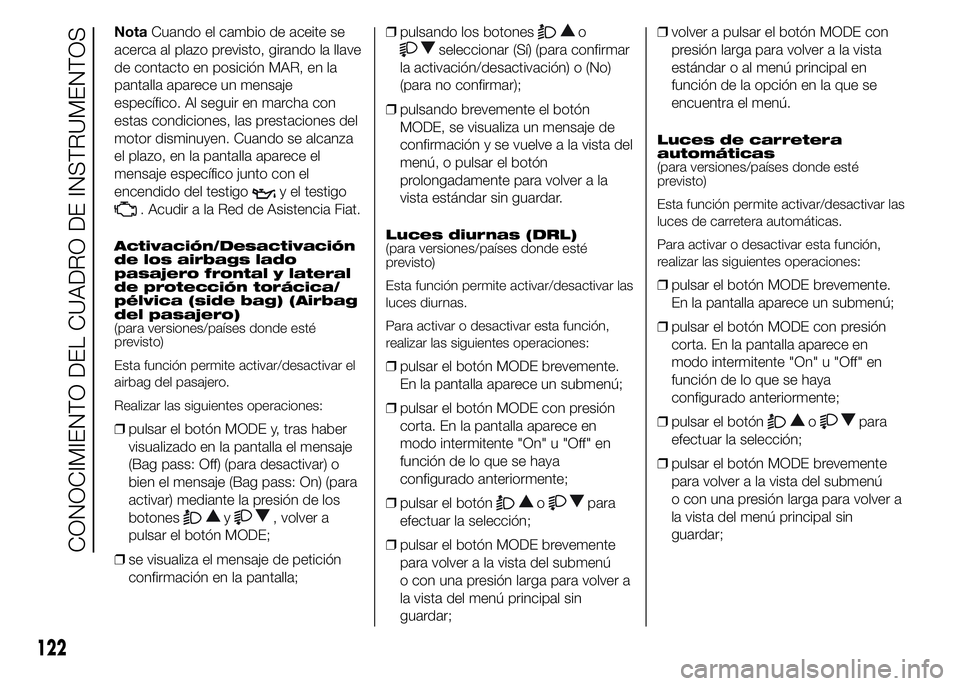FIAT DUCATO 2015 Manual de Empleo y Cuidado (in Spanish) NotaCuando el cambio de aceite se
acerca al plazo previsto, girando la llave
de contacto en posición MAR, en la
pantalla aparece un mensaje
específico. Al seguir en marcha con
estas condiciones, las FIAT DUCATO 2015 Manual de Empleo y Cuidado (in Spanish) NotaCuando el cambio de aceite se
acerca al plazo previsto, girando la llave
de contacto en posición MAR, en la
pantalla aparece un mensaje
específico. Al seguir en marcha con
estas condiciones, las
