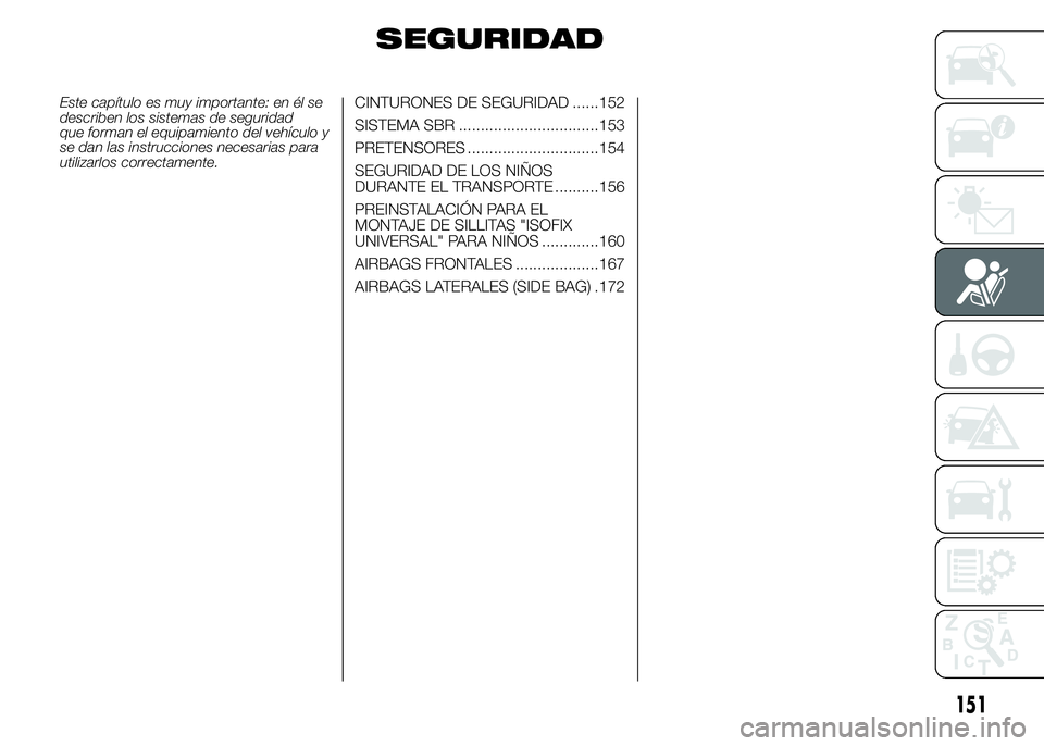 FIAT DUCATO 2015 Manual de Empleo y Cuidado (in Spanish) SEGURIDAD
Este capítulo es muy importante: en él se
describen los sistemas de seguridad
que forman el equipamiento del vehículo y
se dan las instrucciones necesarias para
utilizarlos correctamente. FIAT DUCATO 2015 Manual de Empleo y Cuidado (in Spanish) SEGURIDAD
Este capítulo es muy importante: en él se
describen los sistemas de seguridad
que forman el equipamiento del vehículo y
se dan las instrucciones necesarias para
utilizarlos correctamente.