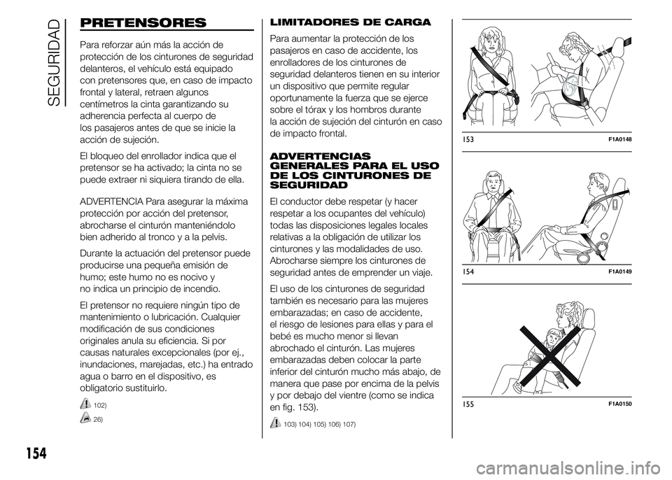 FIAT DUCATO 2015 Manual de Empleo y Cuidado (in Spanish) PRETENSORES
Para reforzar aún más la acción de
protección de los cinturones de seguridad
delanteros, el vehículo está equipado
con pretensores que, en caso de impacto
frontal y lateral, retraen FIAT DUCATO 2015 Manual de Empleo y Cuidado (in Spanish) PRETENSORES
Para reforzar aún más la acción de
protección de los cinturones de seguridad
delanteros, el vehículo está equipado
con pretensores que, en caso de impacto
frontal y lateral, retraen